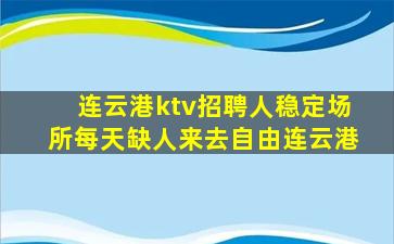 连云港ktv招聘人稳定场所每天缺人来去自由连云港