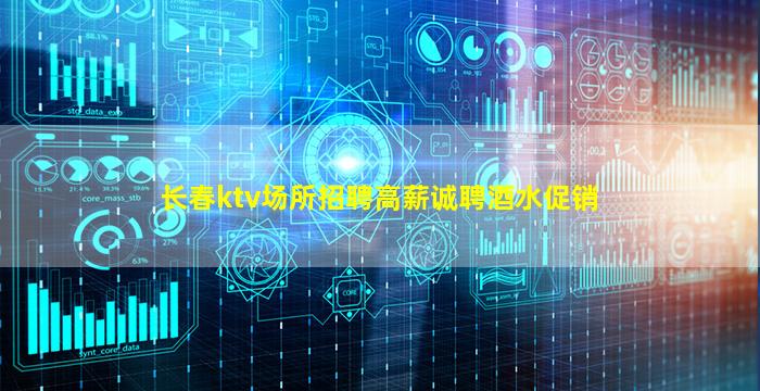 长春ktv场所招聘高薪诚聘酒水促销